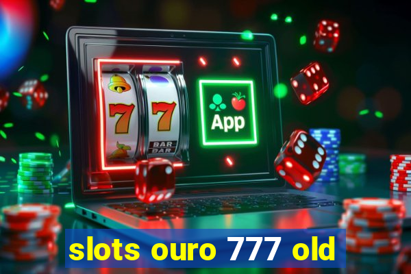 slots ouro 777 old